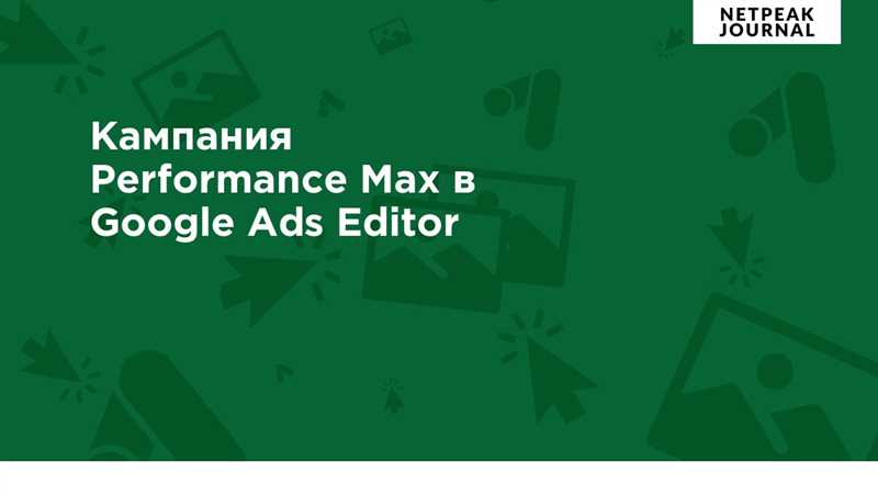 Создание кампании Performance Max в Google Ads Editor - пошаговое руководство